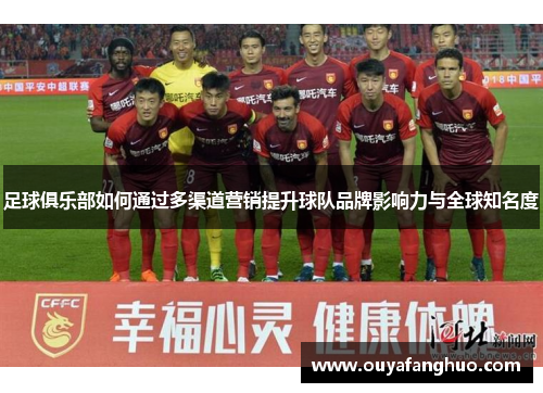 足球俱乐部如何通过多渠道营销提升球队品牌影响力与全球知名度