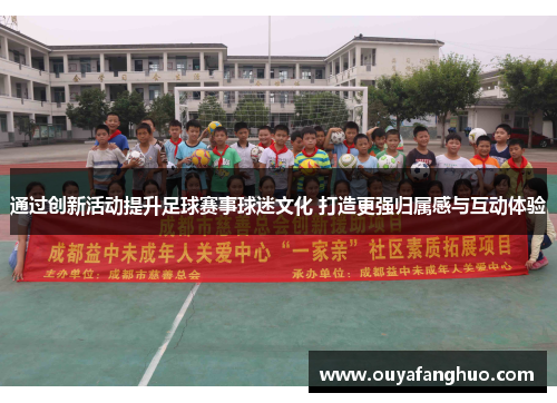 通过创新活动提升足球赛事球迷文化 打造更强归属感与互动体验