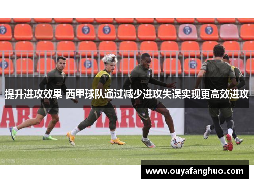 提升进攻效果 西甲球队通过减少进攻失误实现更高效进攻