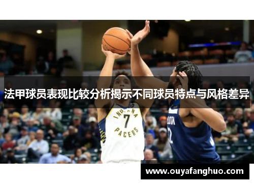 法甲球员表现比较分析揭示不同球员特点与风格差异