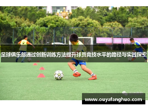 足球俱乐部通过创新训练方法提升球员竞技水平的路径与实践探索