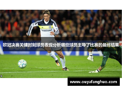 欧冠决赛关键时刻球员表现分析哪些球员主导了比赛的最终结果