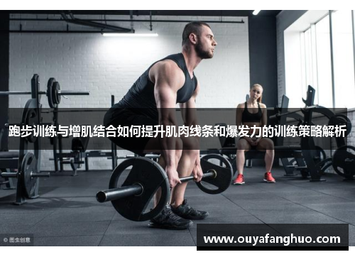 跑步训练与增肌结合如何提升肌肉线条和爆发力的训练策略解析