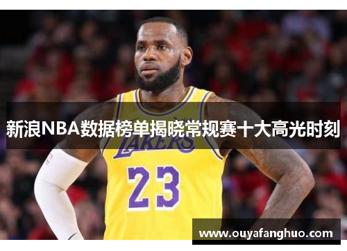 新浪NBA数据榜单揭晓常规赛十大高光时刻