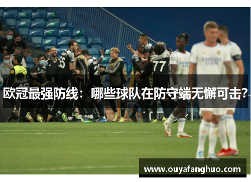 欧冠最强防线：哪些球队在防守端无懈可击？